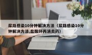 尿路感染10分钟解决方法（尿路感染10分钟解决方法,盐酸环丙消炎药）