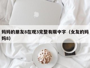 妈妈的朋友8在观3完整有限中字（女友的妈妈8）