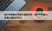 仅1%年轻人月收入超过5万（仅1%年轻人月收入超过5万7）