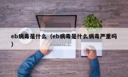 eb病毒是什么（eb病毒是什么病毒严重吗）