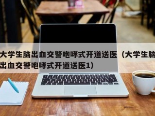 大学生脑出血交警咆哮式开道送医（大学生脑出血交警咆哮式开道送医1）