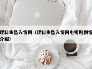 理科生坠入情网（理科生坠入情网电视剧剧情介绍）