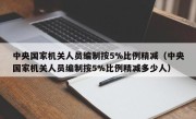 中央国家机关人员编制按5%比例精减（中央国家机关人员编制按5%比例精减多少人）