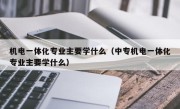 机电一体化专业主要学什么（中专机电一体化专业主要学什么）