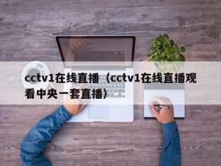 cctv1在线直播（cctv1在线直播观看中央一套直播）