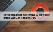 硕士求职客服岗被拒HR教改简历（硕士求职客服岗被拒hr教改简历怎么写）