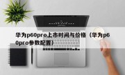 华为p60pro上市时间与价格（华为p60pro参数配置）