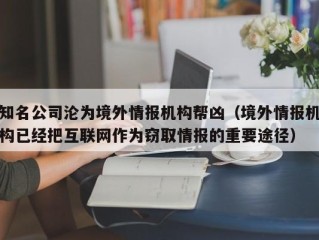 知名公司沦为境外情报机构帮凶（境外情报机构已经把互联网作为窃取情报的重要途径）