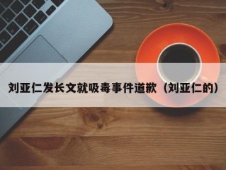 刘亚仁发长文就吸毒事件道歉（刘亚仁的）