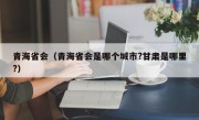 青海省会（青海省会是哪个城市?甘肃是哪里?）