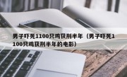 男子吓死1100只鸡获刑半年（男子吓死1100只鸡获刑半年的电影）