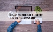 leecooper是什么牌子（LEECOOPER是什么牌子的眼镜）