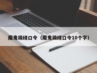 魔鬼级绕口令（魔鬼级绕口令10个字）