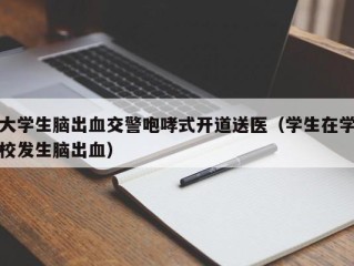 大学生脑出血交警咆哮式开道送医（学生在学校发生脑出血）