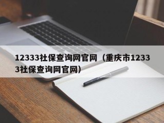 12333社保查询网官网（重庆市12333社保查询网官网）