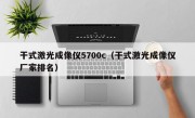 干式激光成像仪5700c（干式激光成像仪厂家排名）