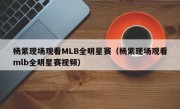 杨紫现场观看MLB全明星赛（杨紫现场观看mlb全明星赛视频）