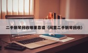 二手钢琴回收哪里靠谱（闲置二手钢琴回收）