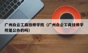 广州白云工商技师学院（广州白云工商技师学院是公办的吗）