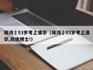 周鸿祎53岁考上清华（周鸿祎53岁考上清华,攻读博士!）