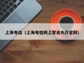 上海电信（上海电信网上营业大厅官网）