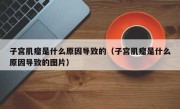 子宫肌瘤是什么原因导致的（子宫肌瘤是什么原因导致的图片）