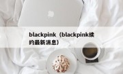 blackpink（blackpink续约最新消息）