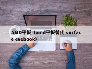 AMD平板（amd平板替代 surface evebook）