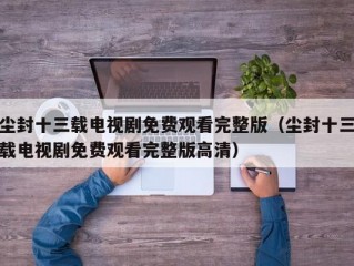 尘封十三载电视剧免费观看完整版（尘封十三载电视剧免费观看完整版高清）