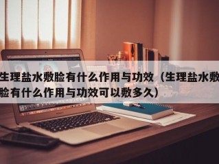 生理盐水敷脸有什么作用与功效（生理盐水敷脸有什么作用与功效可以敷多久）