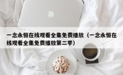 一念永恒在线观看全集免费播放（一念永恒在线观看全集免费播放第二季）