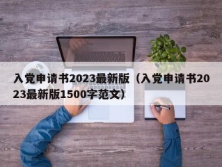 入党申请书2023最新版（入党申请书2023最新版1500字范文）