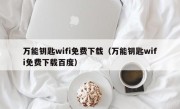 万能钥匙wifi免费下载（万能钥匙wifi免费下载百度）