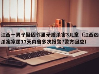 江西一男子疑因邻里矛盾杀害3儿童（江西凶杀案家属17天内曾多次报警?警方回应）