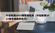 中超联赛2023赛季赛程表（中超联赛2023赛季赛程表地点）