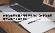 女子为拍照被卷入海中不幸身亡（女子为拍照被卷入海中不幸身亡!）