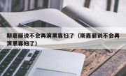 斯嘉丽说不会再演黑寡妇了（斯嘉丽说不会再演黑寡妇了）