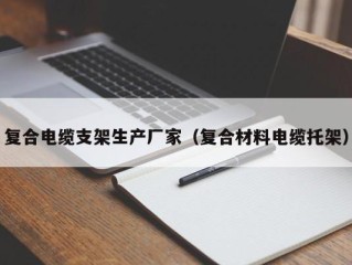 复合电缆支架生产厂家（复合材料电缆托架）