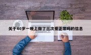 关于40岁一晚上做了三次爱正常吗的信息