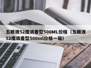 五粮液52度浓香型500ML价格（五粮液52度浓香型500ml价格一箱）