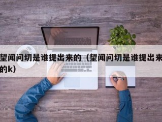 望闻问切是谁提出来的（望闻问切是谁提出来的k）