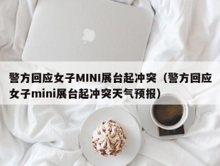 警方回应女子MINI展台起冲突（警方回应女子mini展台起冲突天气预报）