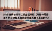 外媒:特朗普拒不认罪全程黑脸（外媒特朗普拒不认罪全程黑脸按摩棒能减肚子上的肉吗）