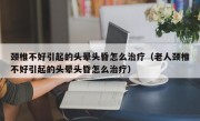 颈椎不好引起的头晕头昏怎么治疗（老人颈椎不好引起的头晕头昏怎么治疗）