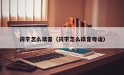 闫字怎么读音（闫字怎么读音粤语）