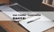 vue-router（vuerouter路由的作用）