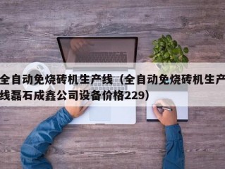 全自动免烧砖机生产线（全自动免烧砖机生产线磊石成鑫公司设备价格229）